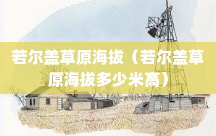 若尔盖草原海拔（若尔盖草原海拔多少米高）