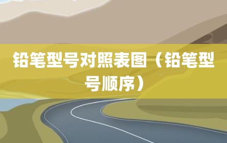 铅笔型号对照表图（铅笔型号顺序）