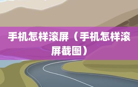 手机怎样滚屏（手机怎样滚屏截图）