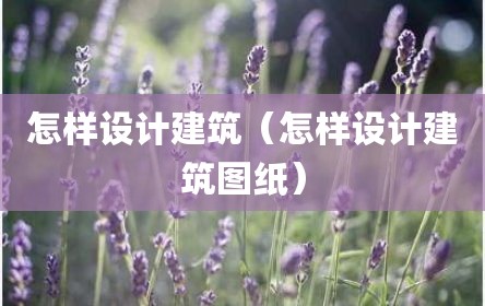 怎样设计建筑（怎样设计建筑图纸）