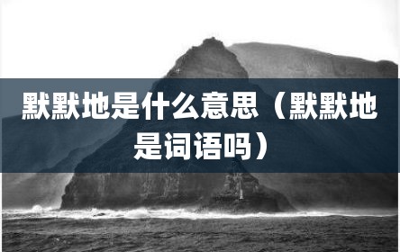 默默地是什么意思（默默地是词语吗）