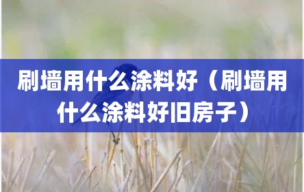 刷墙用什么涂料好（刷墙用什么涂料好旧房子）