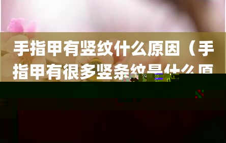手指甲有竖纹什么原因（手指甲有很多竖条纹是什么原因）