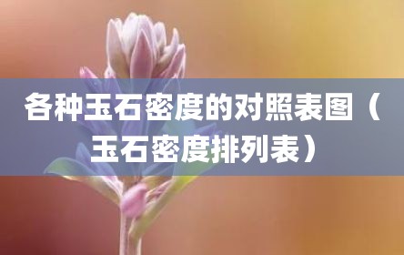 各种玉石密度的对照表图（玉石密度排列表）