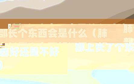 肺部长个东西会是什么（肺部上长了个东西好还是不好）