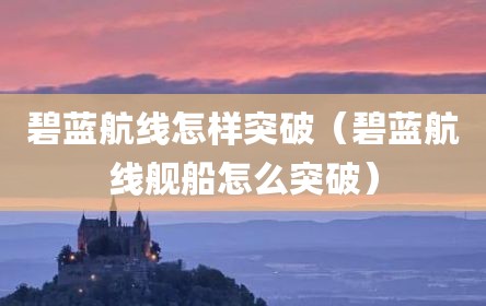 碧蓝航线怎样突破（碧蓝航线舰船怎么突破）