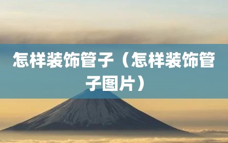 怎样装饰管子（怎样装饰管子图片）