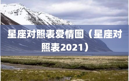 星座对照表爱情图（星座对照表2021）