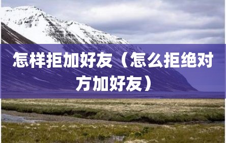 怎样拒加好友（怎么拒绝对方加好友）