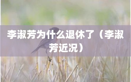 李淑芳为什么退休了（李淑芳近况）