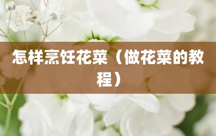 怎样烹饪花菜（做花菜的教程）