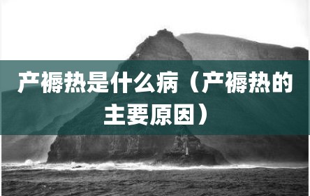 产褥热是什么病（产褥热的主要原因）
