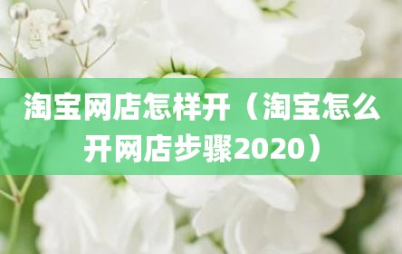 淘宝网店怎样开（淘宝怎么开网店步骤2020）