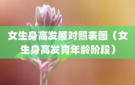 女生身高发展对照表图（女生身高发育年龄阶段）