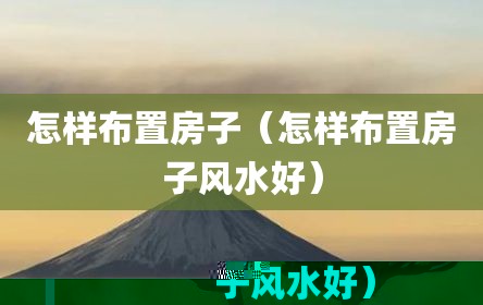 怎样布置房子（怎样布置房子风水好）