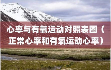 心率与有氧运动对照表图（正常心率和有氧运动心率）