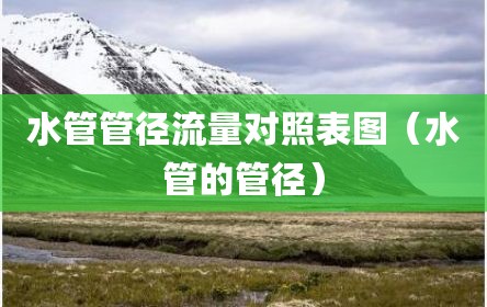 水管管径流量对照表图（水管的管径）