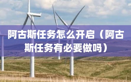 阿古斯任务怎么开启（阿古斯任务有必要做吗）