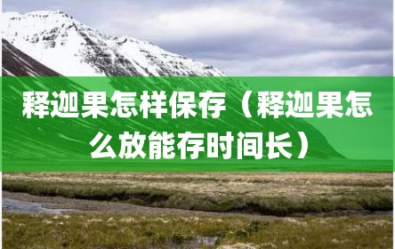 释迦果怎样保存（释迦果怎么放能存时间长）