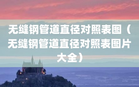 无缝钢管道直径对照表图（无缝钢管道直径对照表图片大全）