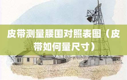 皮带测量腰围对照表图（皮带如何量尺寸）