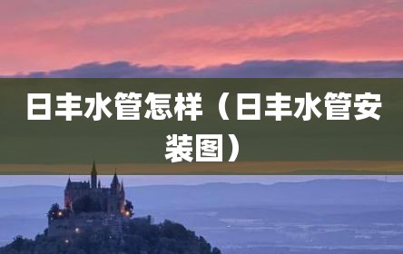 日丰水管怎样（日丰水管安装图）