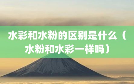 水彩和水粉的区别是什么（水粉和水彩一样吗）