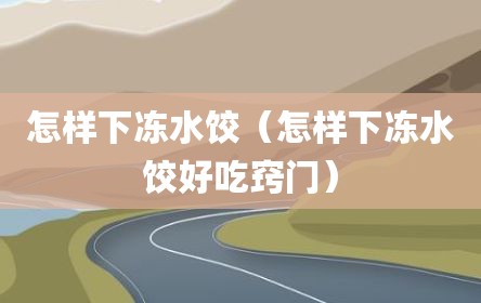 怎样下冻水饺（怎样下冻水饺好吃窍门）