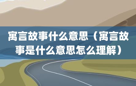 寓言故事什么意思（寓言故事是什么意思怎么理解）