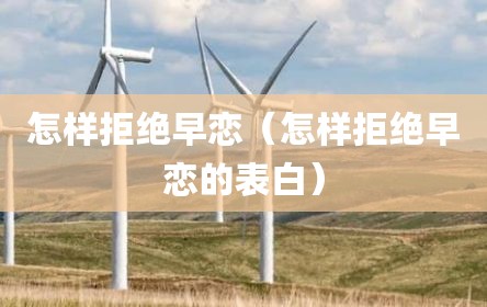 怎样拒绝早恋（怎样拒绝早恋的表白）