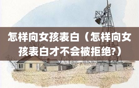怎样向女孩表白（怎样向女孩表白才不会被拒绝?）