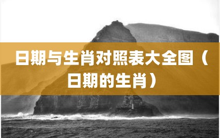 日期与生肖对照表大全图（日期的生肖）