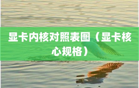 显卡内核对照表图（显卡核心规格）
