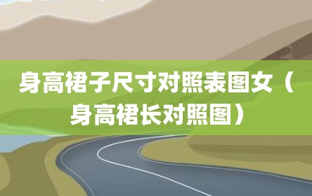 身高裙子尺寸对照表图女（身高裙长对照图）