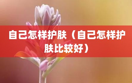 自己怎样护肤（自己怎样护肤比较好）