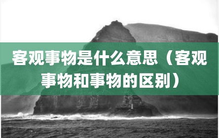 客观事物是什么意思（客观事物和事物的区别）