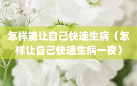 怎样能让自己快速生病（怎样让自己快速生病一夜）