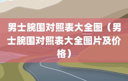 男士腕围对照表大全图（男士腕围对照表大全图片及价格）