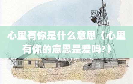 心里有你是什么意思（心里有你的意思是爱吗?）