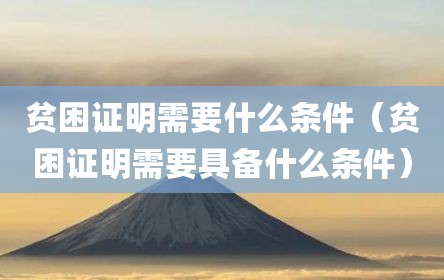 贫困证明需要什么条件（贫困证明需要具备什么条件）