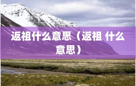 返祖什么意思（返祖 什么意思）