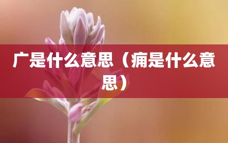 广是什么意思（痈是什么意思）