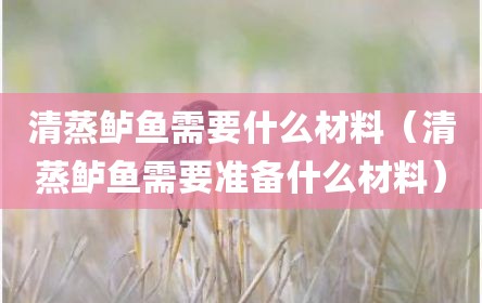 清蒸鲈鱼需要什么材料（清蒸鲈鱼需要准备什么材料）