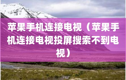 苹果手机连接电视（苹果手机连接电视投屏搜索不到电视）