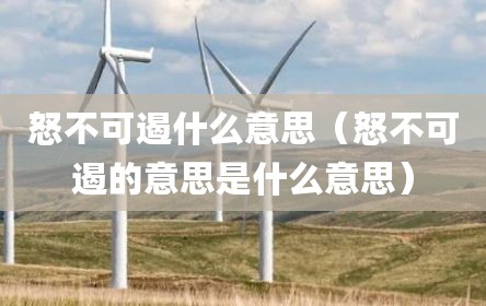 怒不可遏什么意思（怒不可遏的意思是什么意思）