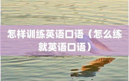 怎样训练英语口语（怎么练就英语口语）