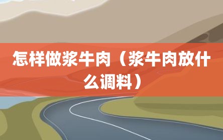 怎样做浆牛肉（浆牛肉放什么调料）