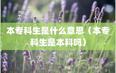 本专科生是什么意思（本专科生是本科吗）