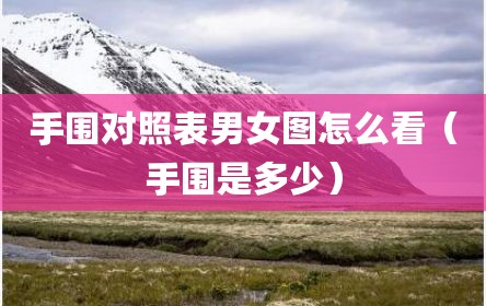 手围对照表男女图怎么看（手围是多少）