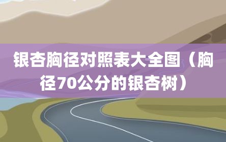 银杏胸径对照表大全图（胸径70公分的银杏树）